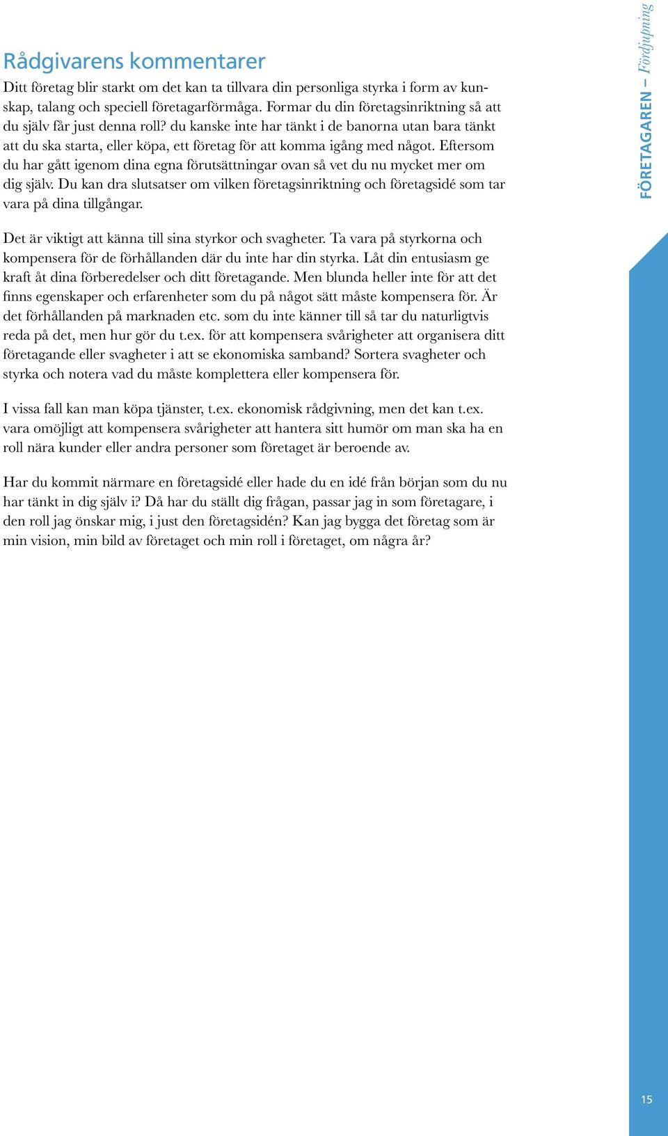 Eftersom du har gått igenom dina egna förutsättningar ovan så vet du nu mycket mer om dig själv. Du kan dra slutsatser om vilken företagsinriktning och företagsidé som tar vara på dina tillgångar.