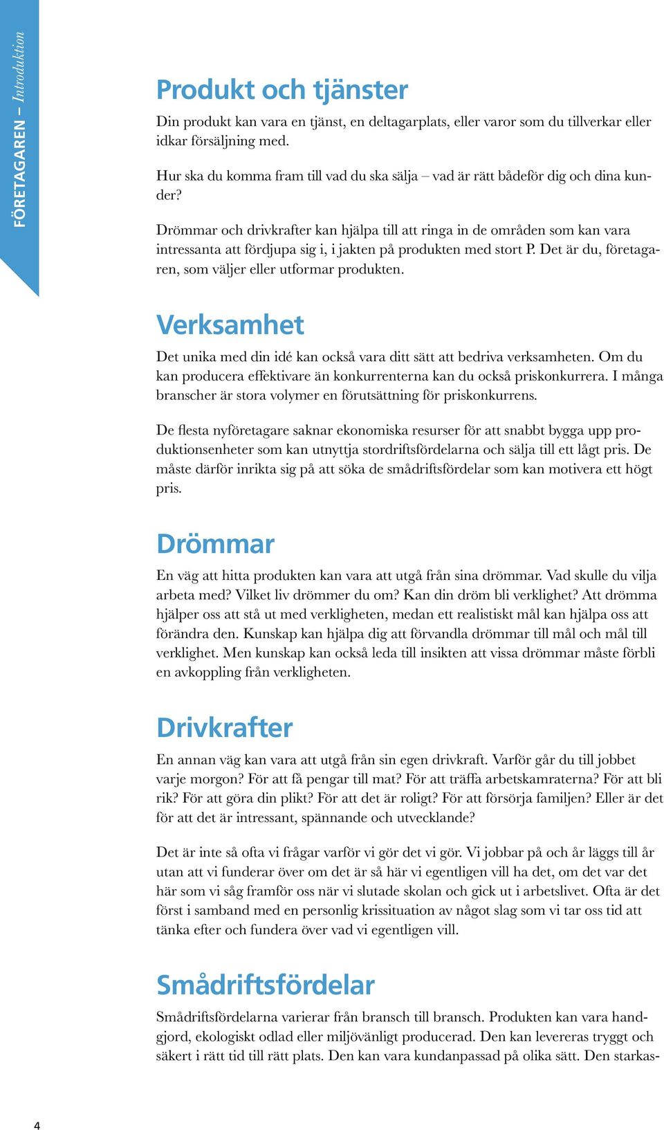 Drömmar och drivkrafter kan hjälpa till att ringa in de områden som kan vara intressanta att fördjupa sig i, i jakten på produkten med stort P.