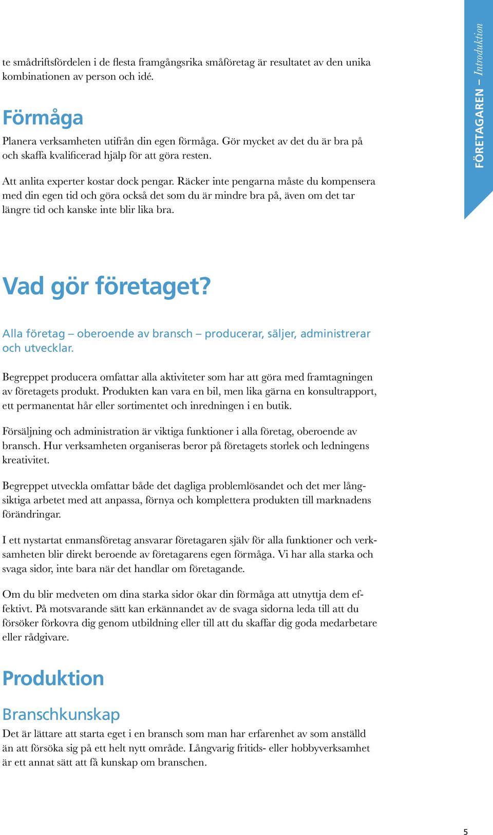 Räcker inte pengarna måste du kompensera med din egen tid och göra också det som du är mindre bra på, även om det tar längre tid och kanske inte blir lika bra. Vad gör företaget?