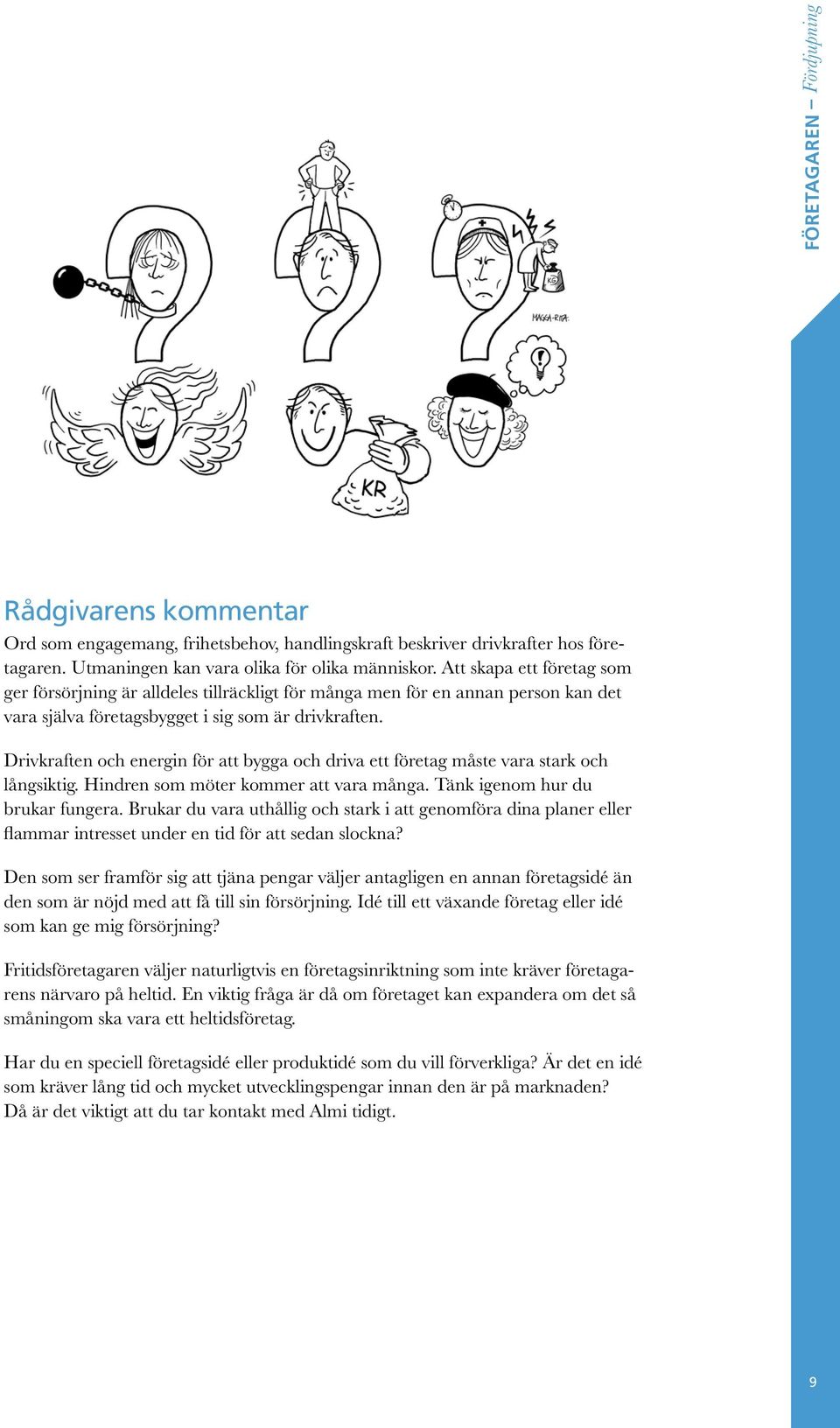 Drivkraften och energin för att bygga och driva ett företag måste vara stark och långsiktig. Hindren som möter kommer att vara många. Tänk igenom hur du brukar fungera.
