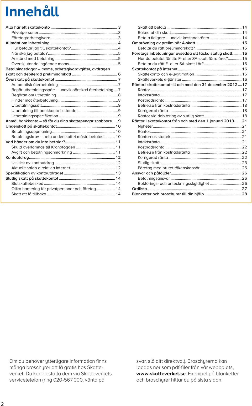 ..7 Begär utbetalningsspärr undvik oönskad återbetalning...7 Begäran om utbetalning...8 Hinder mot återbetalning...8 Utbetalningssätt...9 Utbetalning till bankkonto i utlandet.