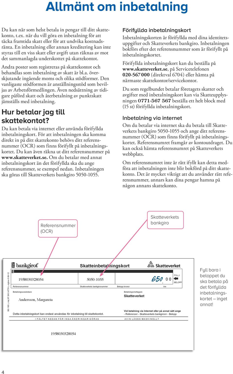 Andra poster som registreras på skattekontot och be hand las som inbetalning av skatt är bl.a. överskjutande ingående moms och olika stödformer.