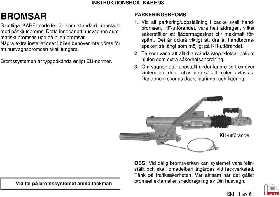 Vid all parkering/uppställning i backe skall handbromsen, HF-utförandet, vara helt åtdragen, vilket säkerställer att fjädermagasinet blir maximalt förspänt.