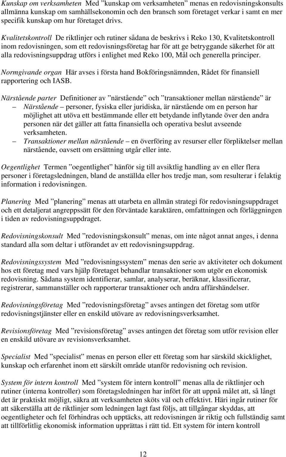 Kvalitetskontroll De riktlinjer och rutiner sådana de beskrivs i Reko 130, Kvalitetskontroll inom redovisningen, som ett redovisningsföretag har för att ge betryggande säkerhet för att alla