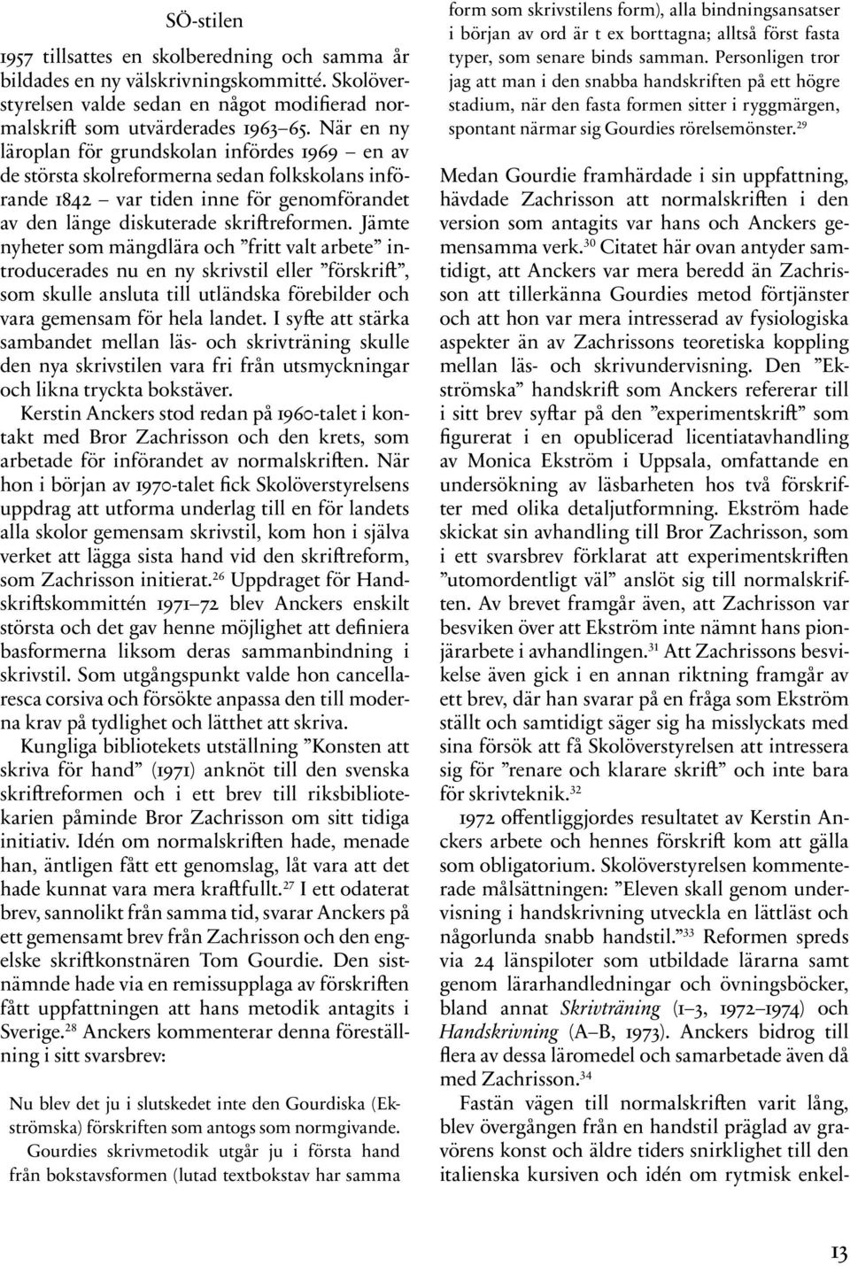 Jämte nyheter som mängdlära och fritt valt arbete introducerades nu en ny skrivstil eller förskrift, som skulle ansluta till utländska förebilder och vara gemensam för hela landet.