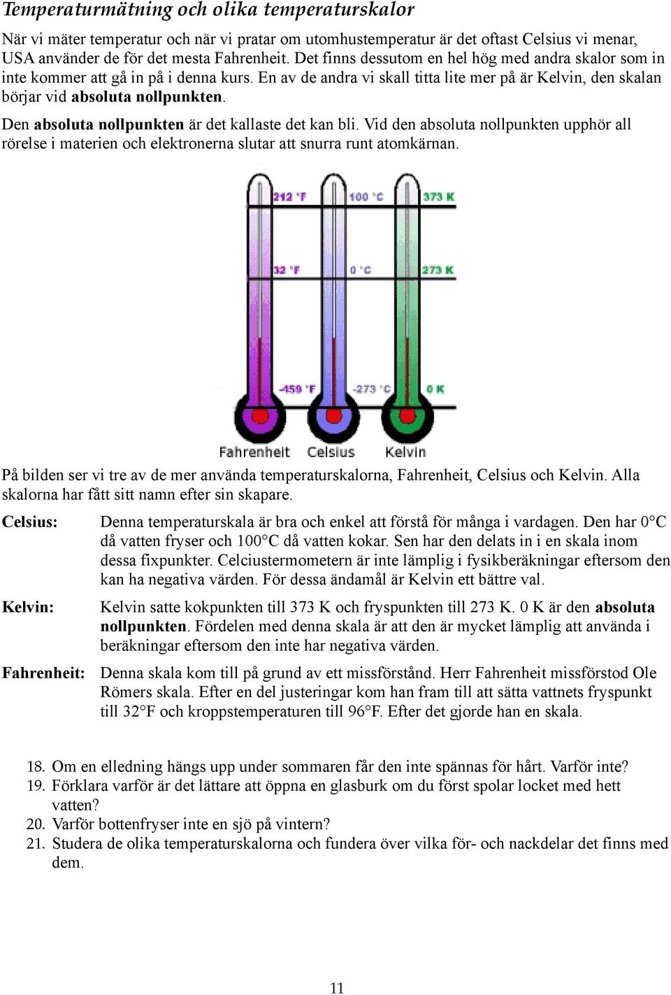 Den absoluta nollpunkten är det kallaste det kan bli. Vid den absoluta nollpunkten upphör all rörelse i materien och elektronerna slutar att snurra runt atomkärnan.