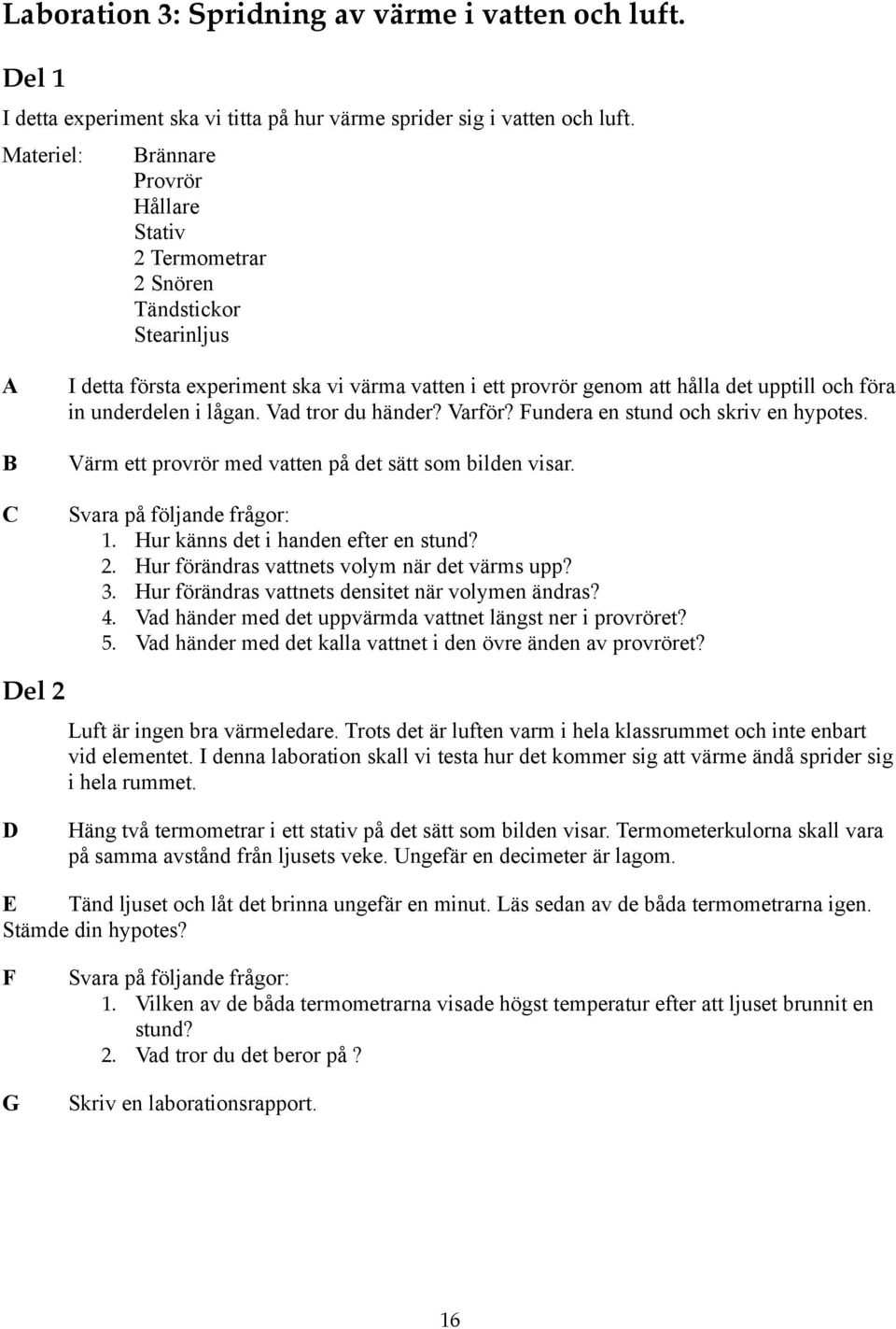 underdelen i lågan. Vad tror du händer? Varför? Fundera en stund och skriv en hypotes. Värm ett provrör med vatten på det sätt som bilden visar. Svara på följande frågor: 1.