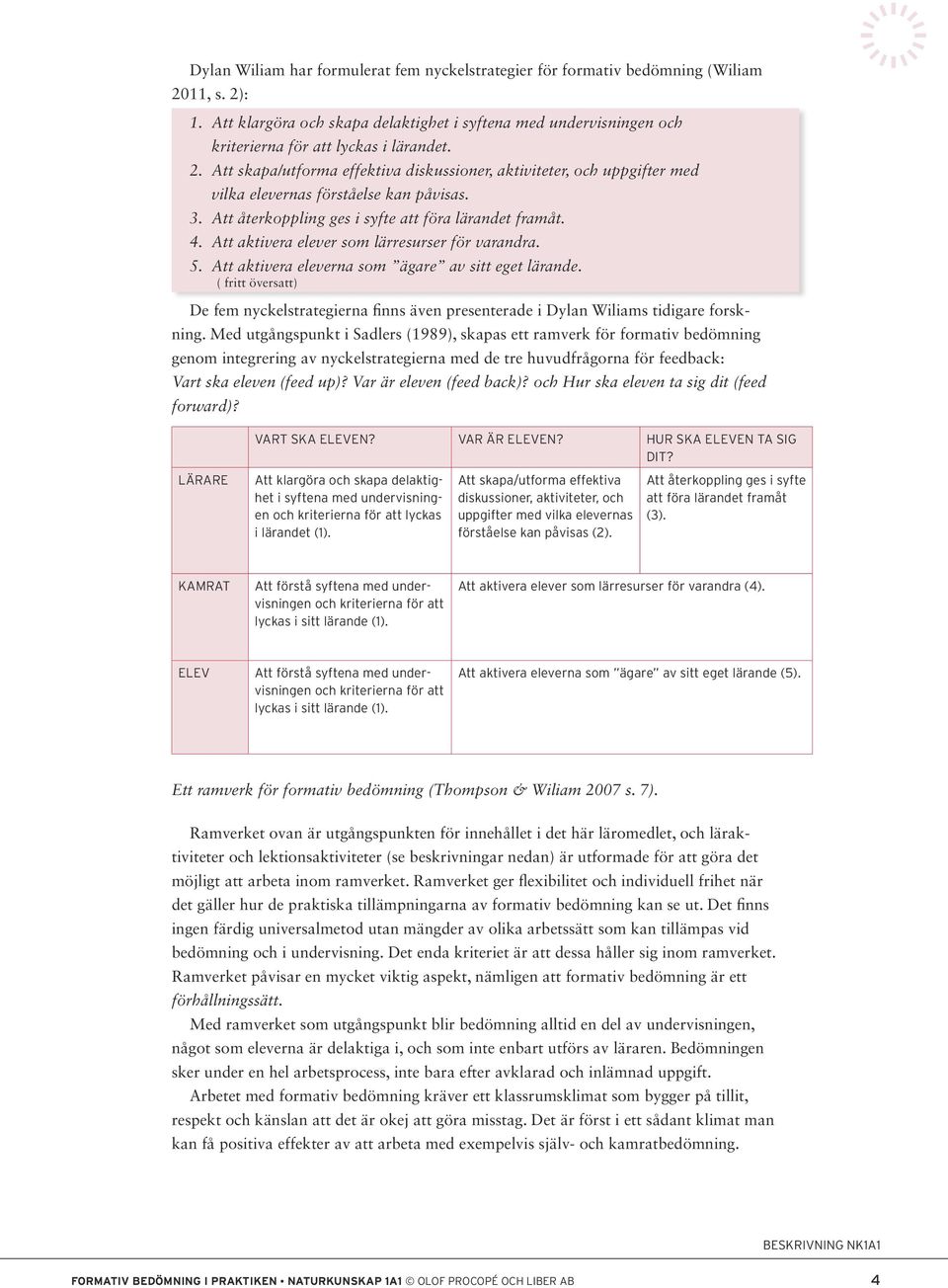 Att skapa/utforma effektiva diskussioner, aktiviteter, och uppgifter med vilka elevernas förståelse kan påvisas. 3. Att återkoppling ges i syfte att föra lärandet framåt. 4.
