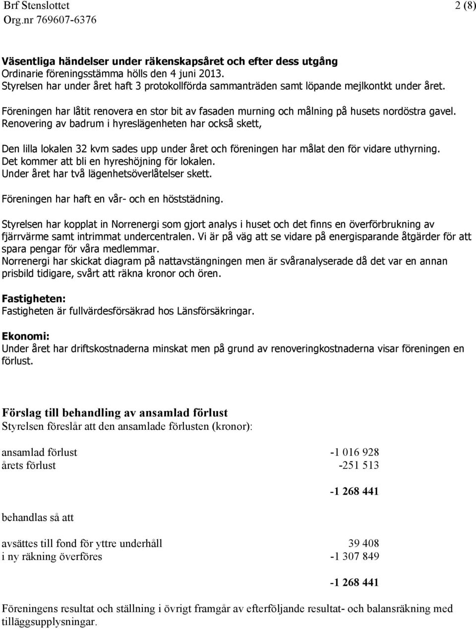 Renovering av badrum i hyreslägenheten har också skett, Den lilla lokalen 32 kvm sades upp under året och föreningen har målat den för vidare uthyrning. Det kommer att bli en hyreshöjning för lokalen.