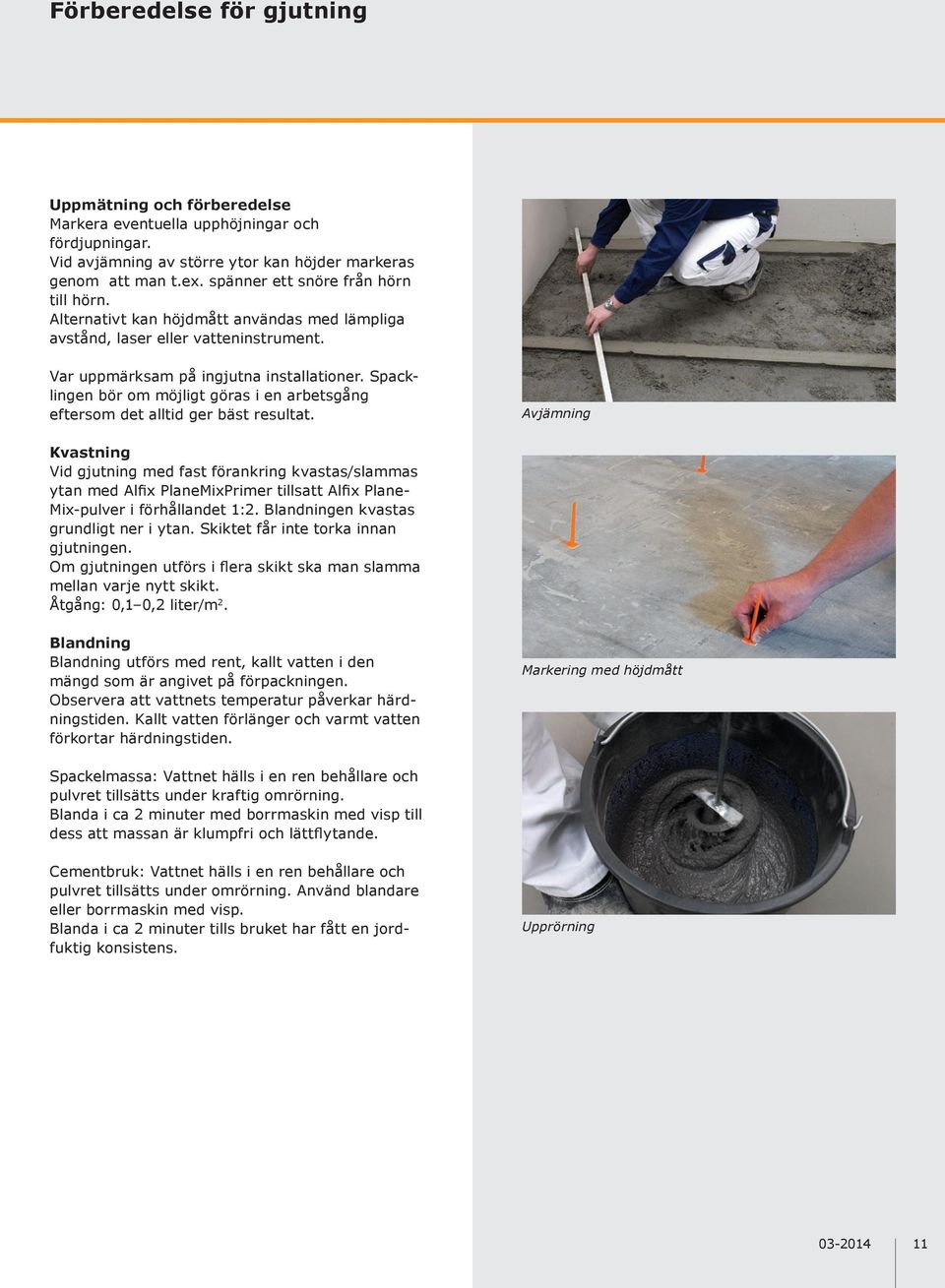 Spacklingen bör om möjligt göras i en arbetsgång eftersom det alltid ger bäst resultat.