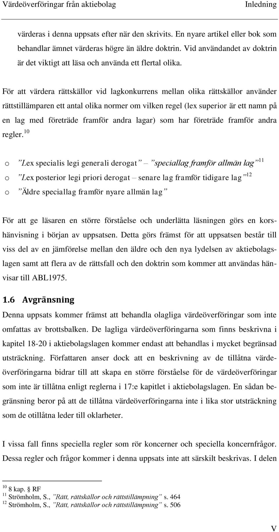 För att värdera rättskällor vid lagkonkurrens mellan olika rättskällor använder rättstillämparen ett antal olika normer om vilken regel (lex superior är ett namn på en lag med företräde framför andra