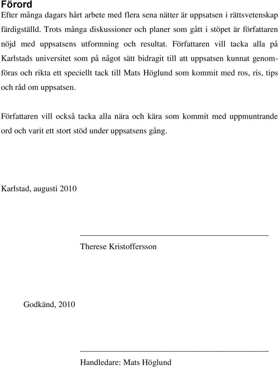 Författaren vill tacka alla på Karlstads universitet som på något sätt bidragit till att uppsatsen kunnat genomföras och rikta ett speciellt tack till Mats