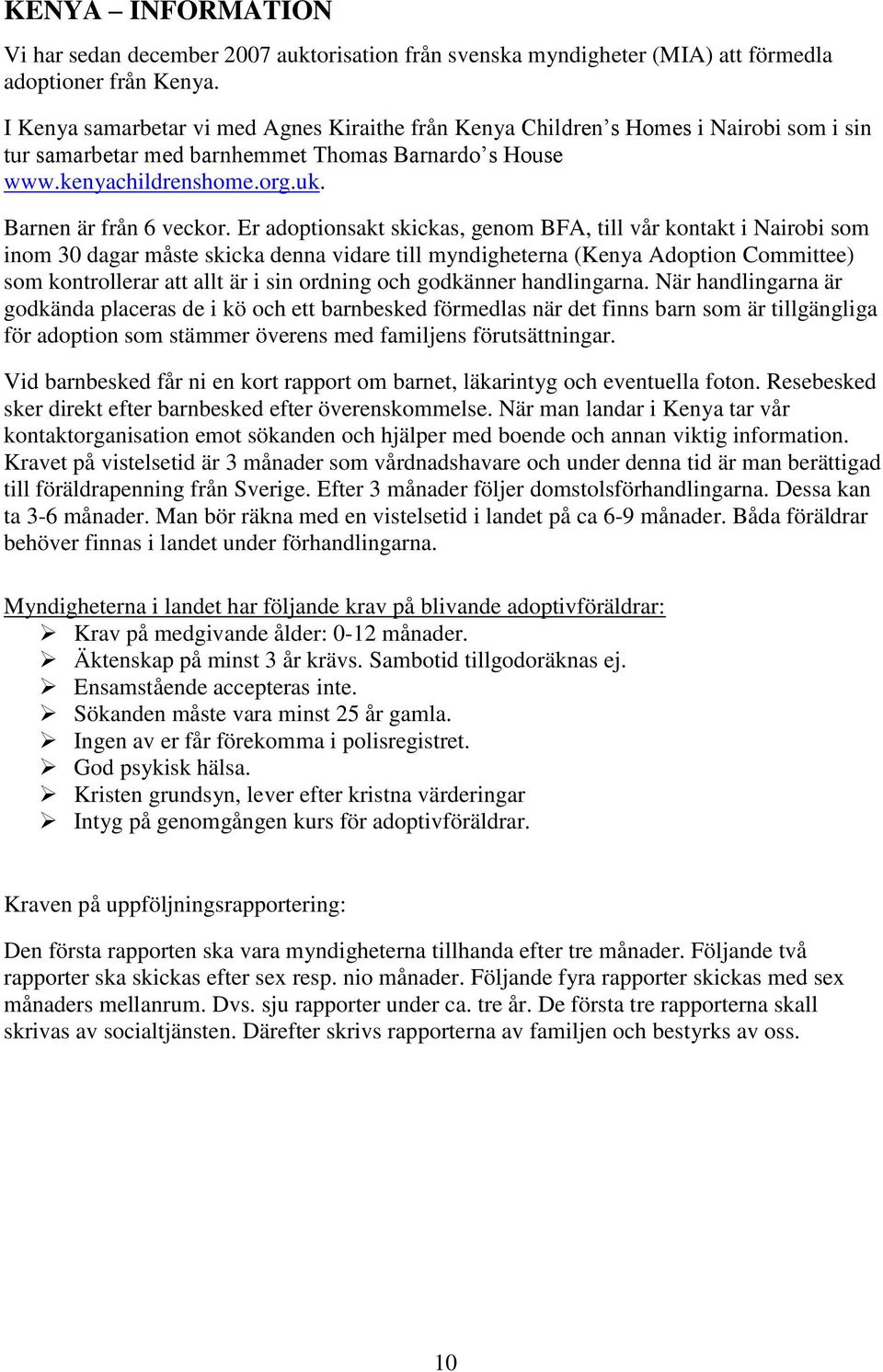 Er adoptionsakt skickas, genom BFA, till vår kontakt i Nairobi som inom 30 dagar måste skicka denna vidare till myndigheterna (Kenya Adoption Committee) som kontrollerar att allt är i sin ordning och