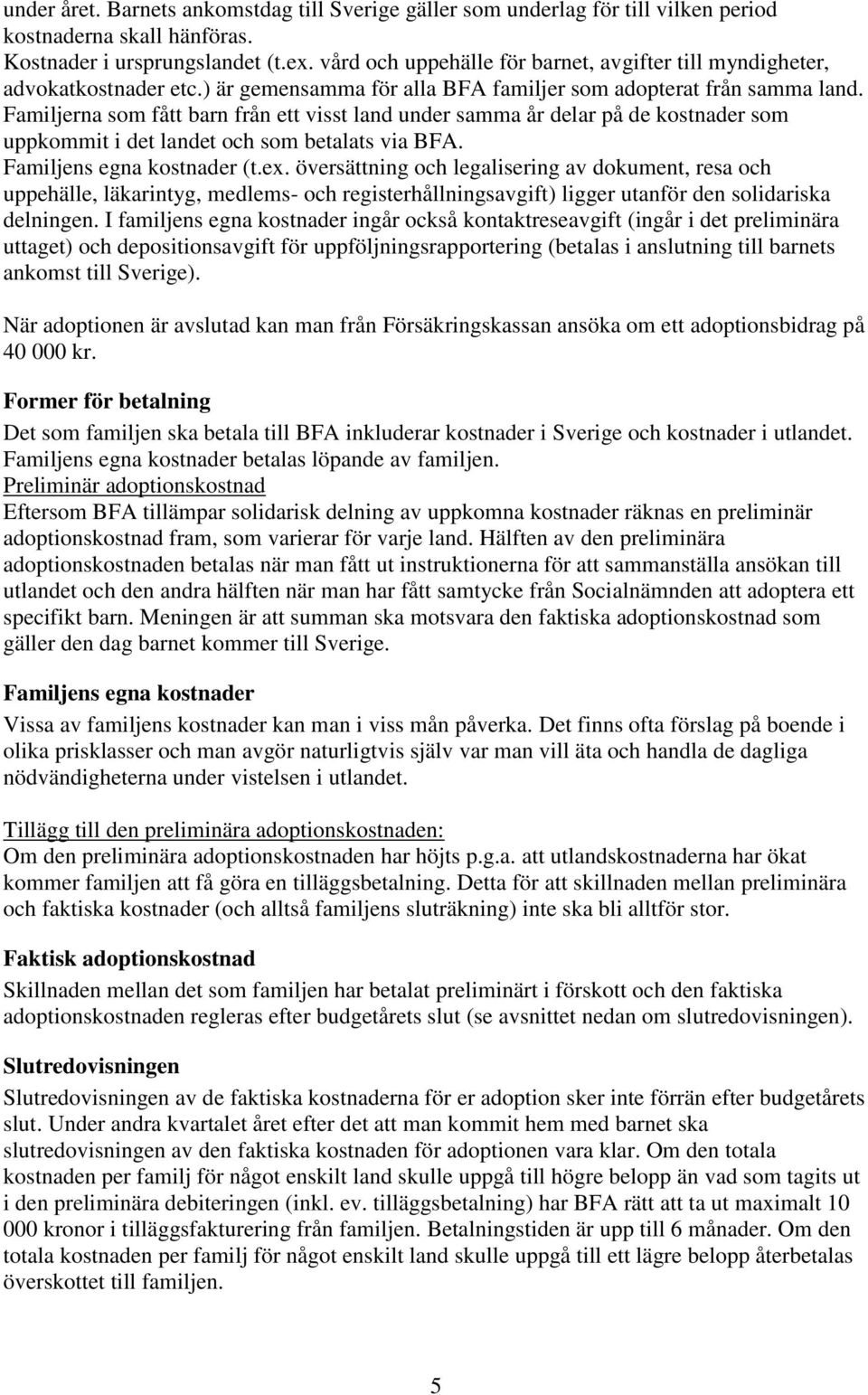 Familjerna som fått barn från ett visst land under samma år delar på de kostnader som uppkommit i det landet och som betalats via BFA. Familjens egna kostnader (t.ex.