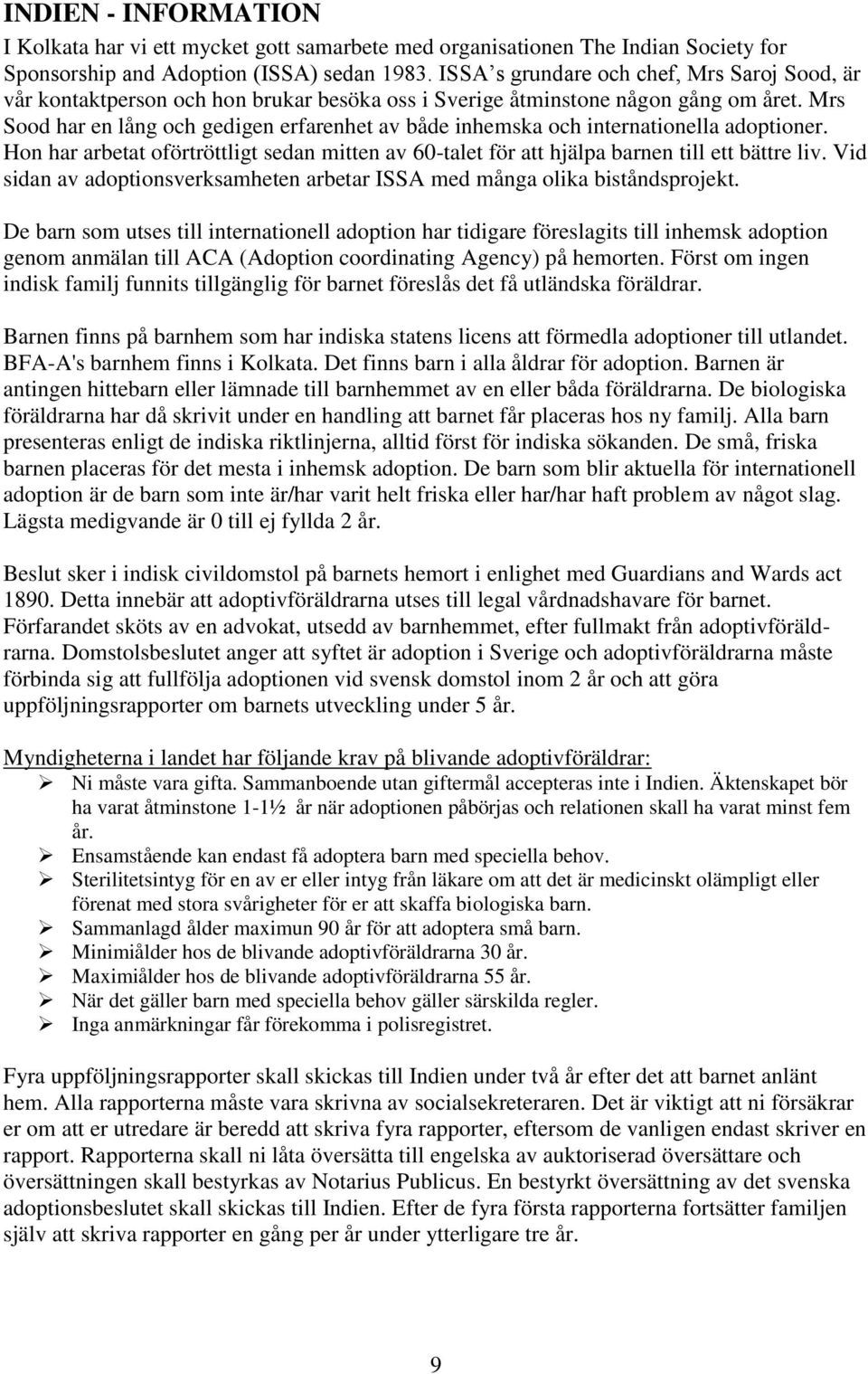 Mrs Sood har en lång och gedigen erfarenhet av både inhemska och internationella adoptioner. Hon har arbetat oförtröttligt sedan mitten av 60-talet för att hjälpa barnen till ett bättre liv.