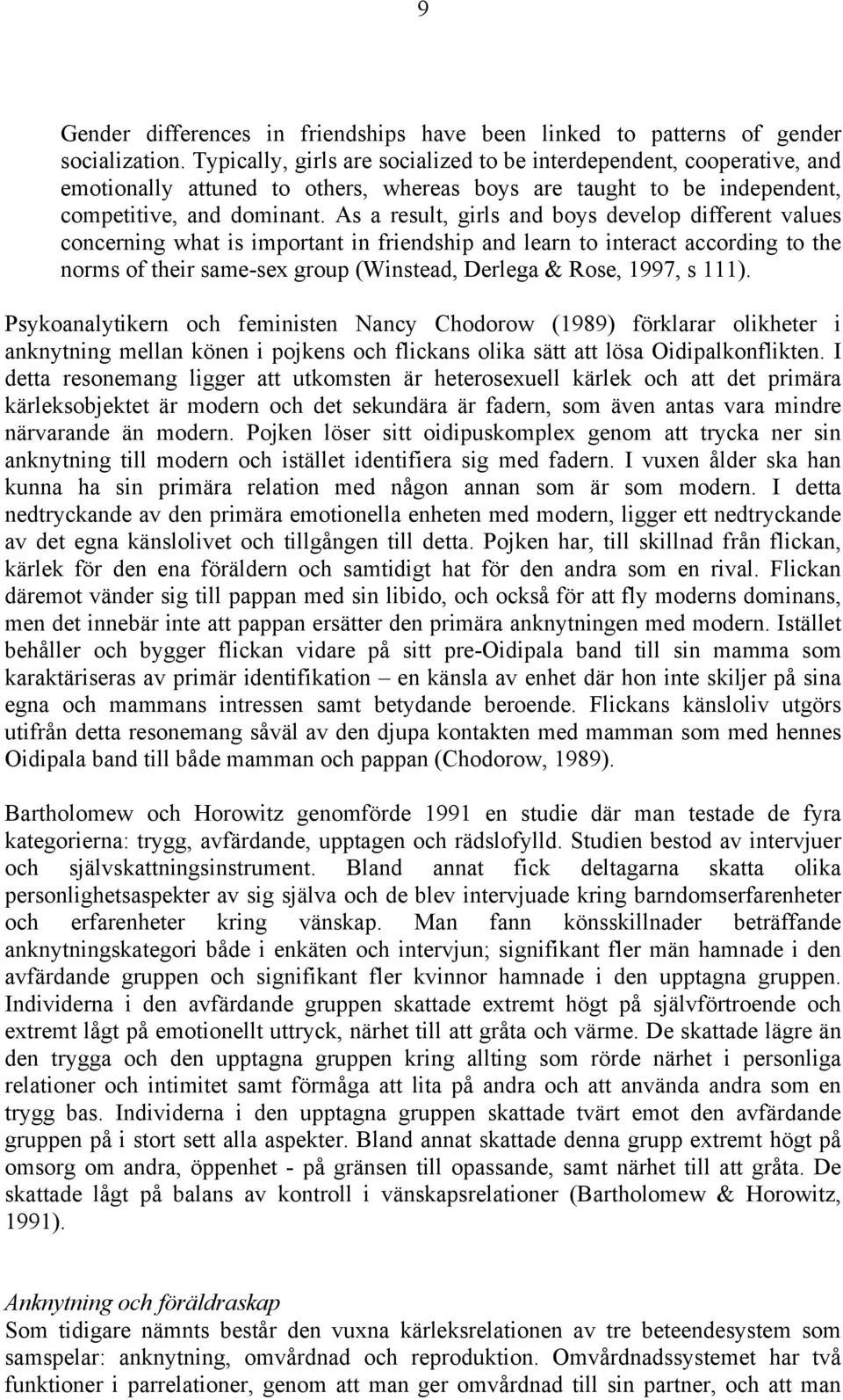 As a result, girls and boys develop different values concerning what is important in friendship and learn to interact according to the norms of their same-sex group (Winstead, Derlega & Rose, 1997, s