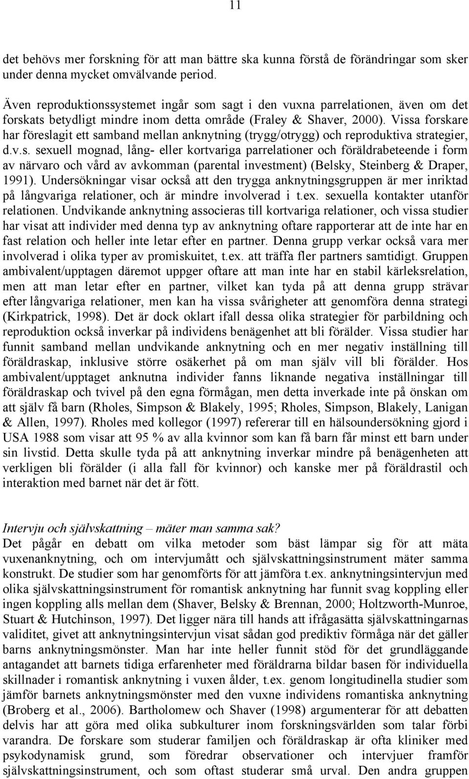 Vissa forskare har föreslagit ett samband mellan anknytning (trygg/otrygg) och reproduktiva strategier, d.v.s. sexuell mognad, lång- eller kortvariga parrelationer och föräldrabeteende i form av närvaro och vård av avkomman (parental investment) (Belsky, Steinberg & Draper, 1991).