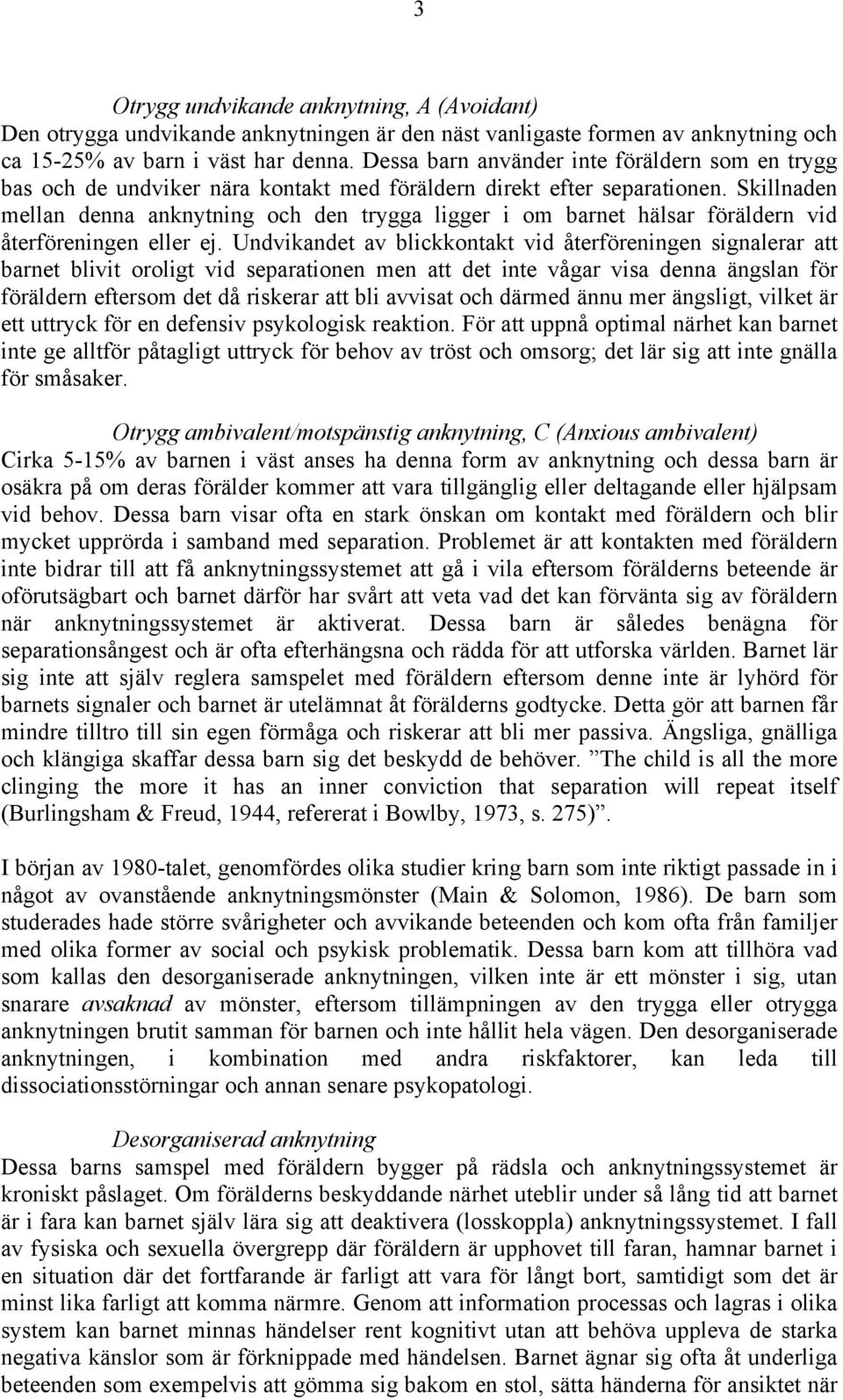 Skillnaden mellan denna anknytning och den trygga ligger i om barnet hälsar föräldern vid återföreningen eller ej.