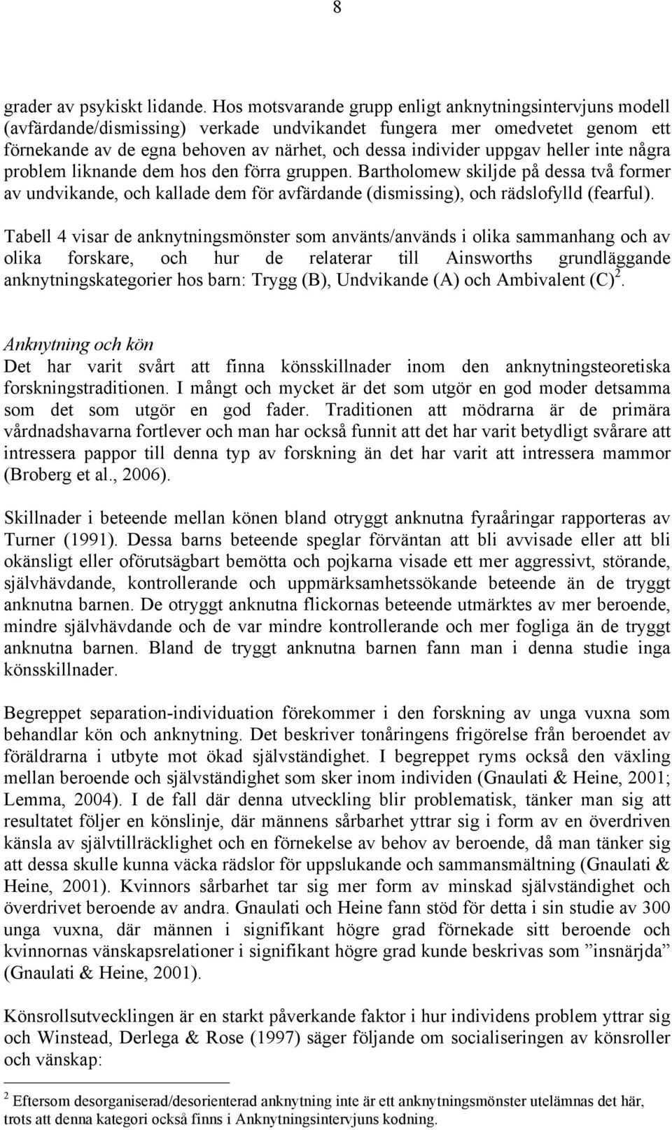 uppgav heller inte några problem liknande dem hos den förra gruppen. Bartholomew skiljde på dessa två former av undvikande, och kallade dem för avfärdande (dismissing), och rädslofylld (fearful).