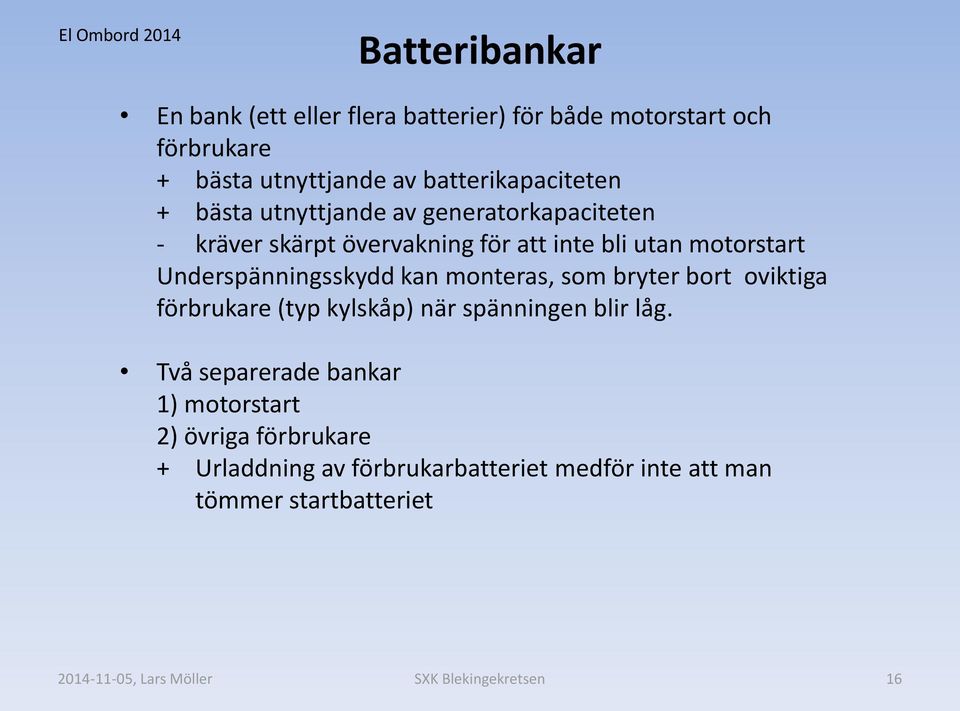 motorstart Underspänningsskydd kan monteras, som bryter bort oviktiga förbrukare (typ kylskåp) när spänningen blir låg.