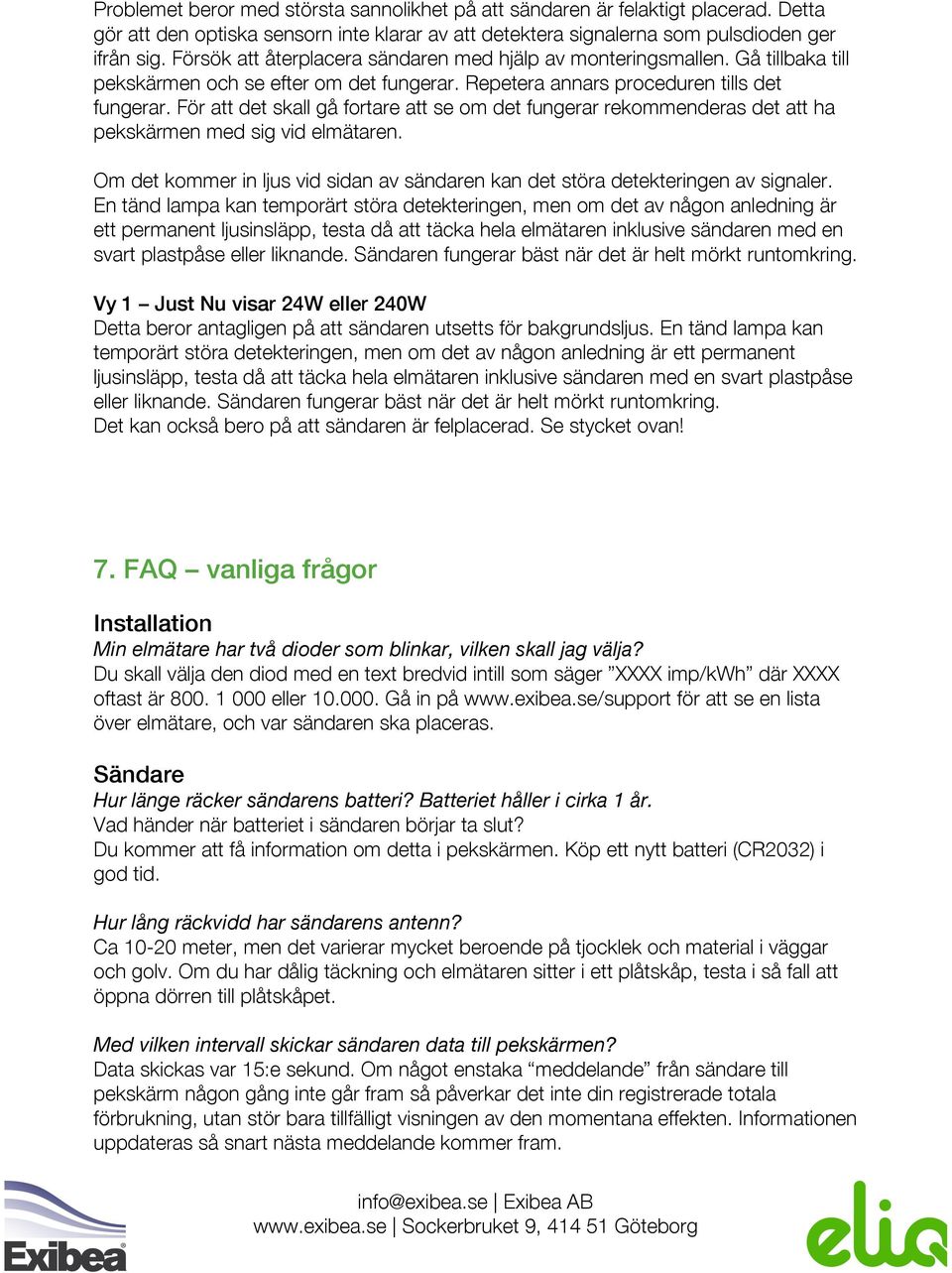 För att det skall gå fortare att se om det fungerar rekommenderas det att ha pekskärmen med sig vid elmätaren. Om det kommer in ljus vid sidan av sändaren kan det störa detekteringen av signaler.