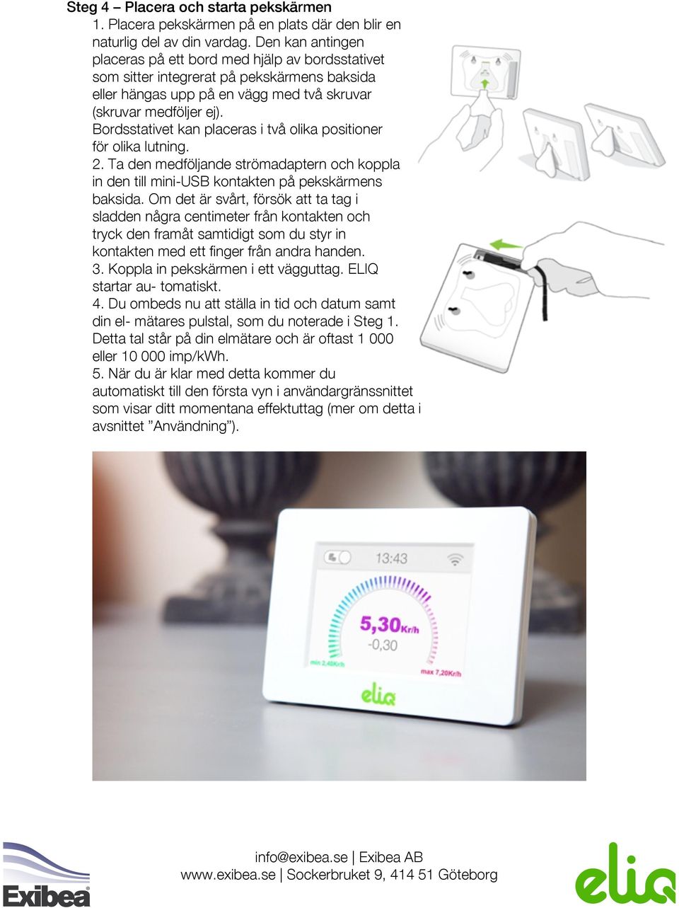 Bordsstativet kan placeras i två olika positioner för olika lutning. 2. Ta den medföljande strömadaptern och koppla in den till mini-usb kontakten på pekskärmens baksida.