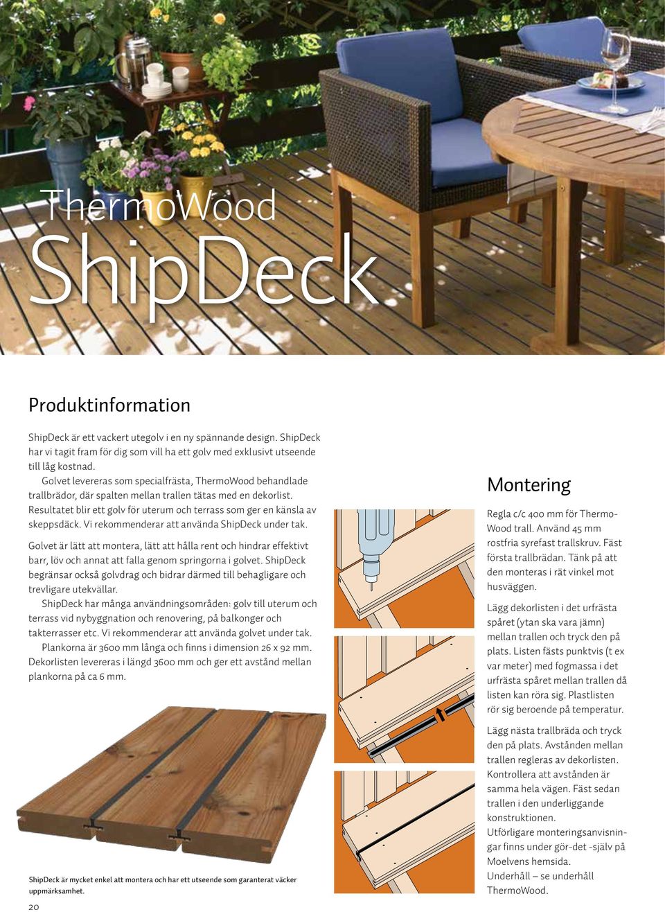 Resultatet blir ett golv för uterum och terrass som ger en känsla av skeppsdäck. Vi rekommenderar att använda ShipDeck under tak.