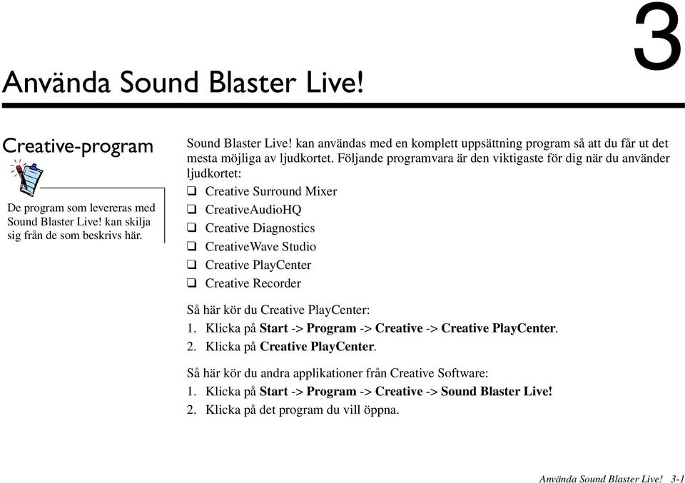 Så här kör du Creative PlayCenter: 1. Klicka på Start -> Program -> Creative -> Creative PlayCenter. 2. Klicka på Creative PlayCenter. Så här kör du andra applikationer från Creative Software: 1.