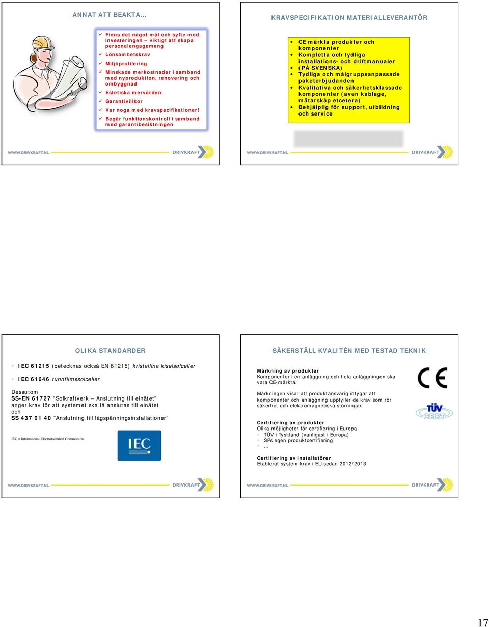 ü Begär funktionskontroll i samband med garantibesiktningen CE märkta produkter och komponenter Kompletta och tydliga installations- och driftmanualer (PÅ SVENSKA) Tydliga och målgruppsanpassade