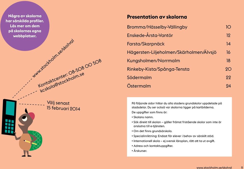 20 Södermalm 22 Östermalm 24 Välj senast 15 februari 2014 På följande sidor hittar du alla stadens grundskolor uppdelade på stadsdelar. Du ser också var skolorna ligger på kartbilderna.