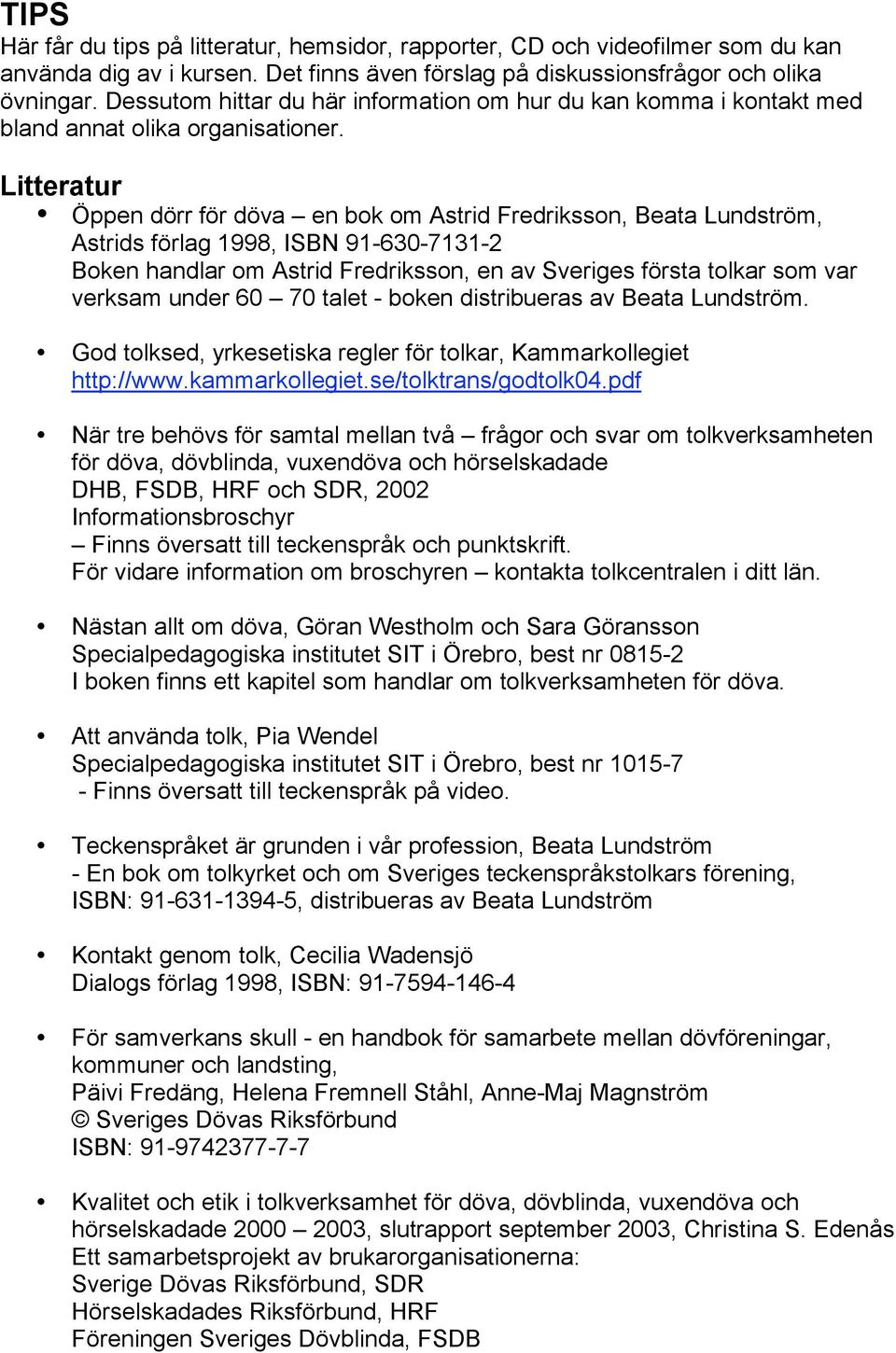Litteratur Öppen dörr för döva en bok om Astrid Fredriksson, Beata Lundström, Astrids förlag 1998, ISBN 91-630-7131-2 Boken handlar om Astrid Fredriksson, en av Sveriges första tolkar som var verksam