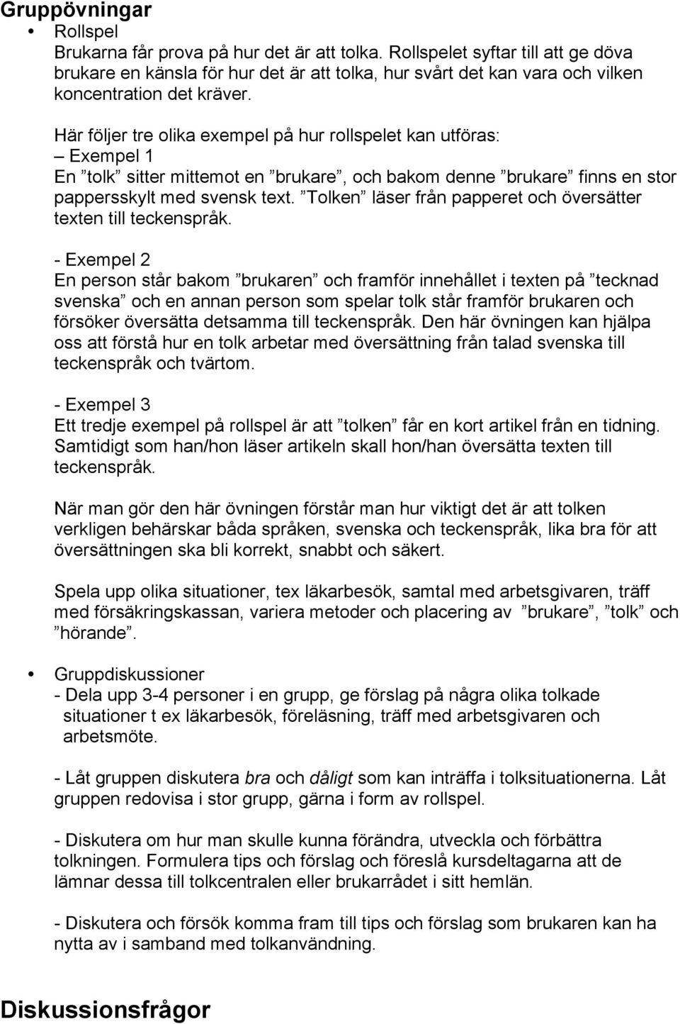 Här följer tre olika exempel på hur rollspelet kan utföras: Exempel 1 En tolk sitter mittemot en brukare, och bakom denne brukare finns en stor pappersskylt med svensk text.