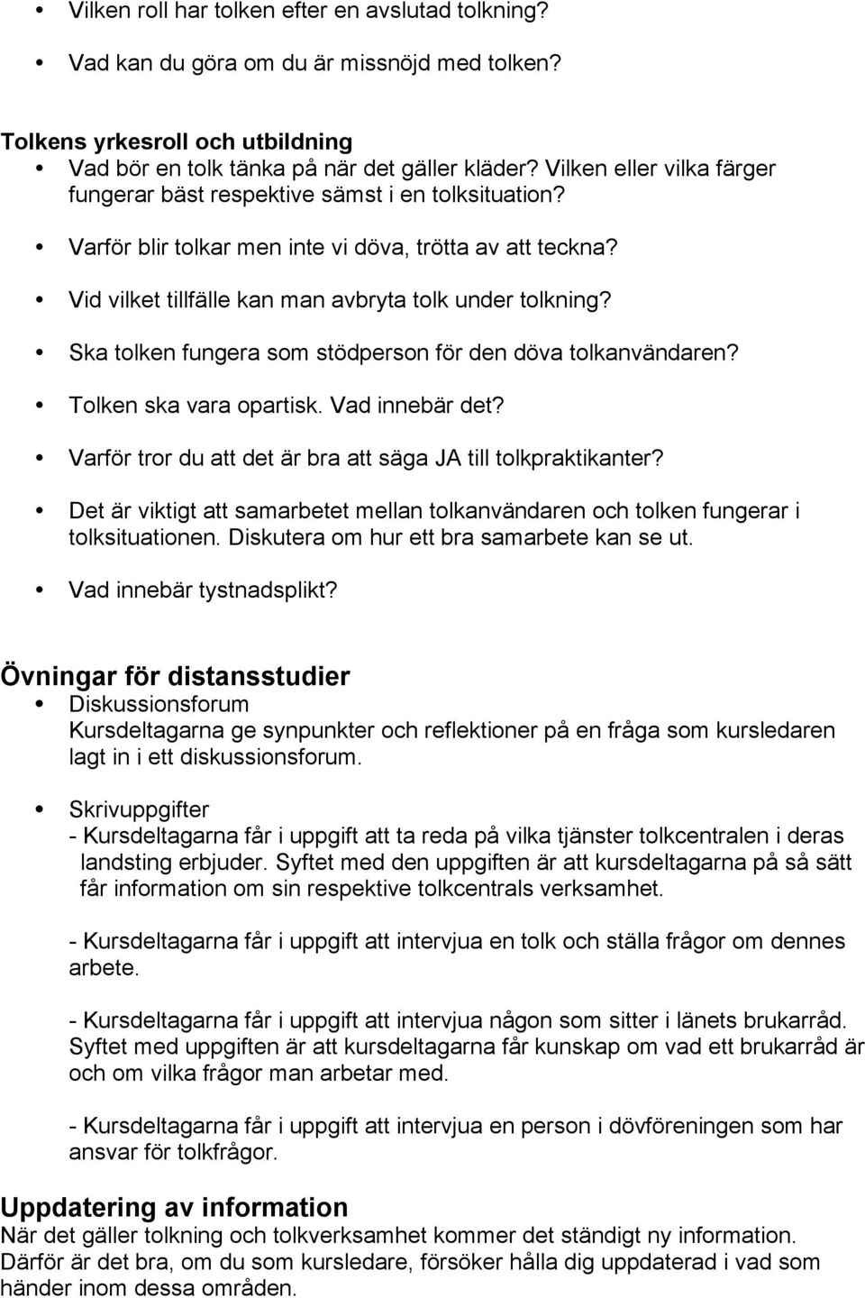 Ska tolken fungera som stödperson för den döva tolkanvändaren? Tolken ska vara opartisk. Vad innebär det? Varför tror du att det är bra att säga JA till tolkpraktikanter?