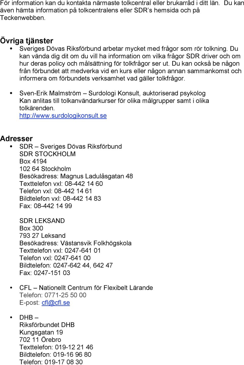 Du kan vända dig dit om du vill ha information om vilka frågor SDR driver och om hur deras policy och målsättning för tolkfrågor ser ut.
