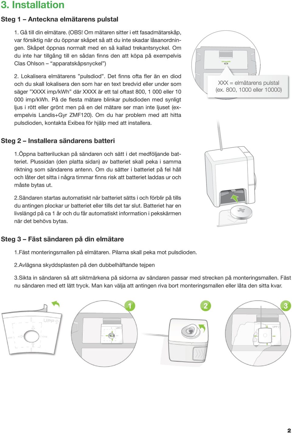 Det finns ofta fler än en diod och du skall lokalisera den som har en text bredvid eller under som säger XXXX imp/kwh där XXXX är ett tal oftast 800, 1 000 eller 10 000 imp/kwh.