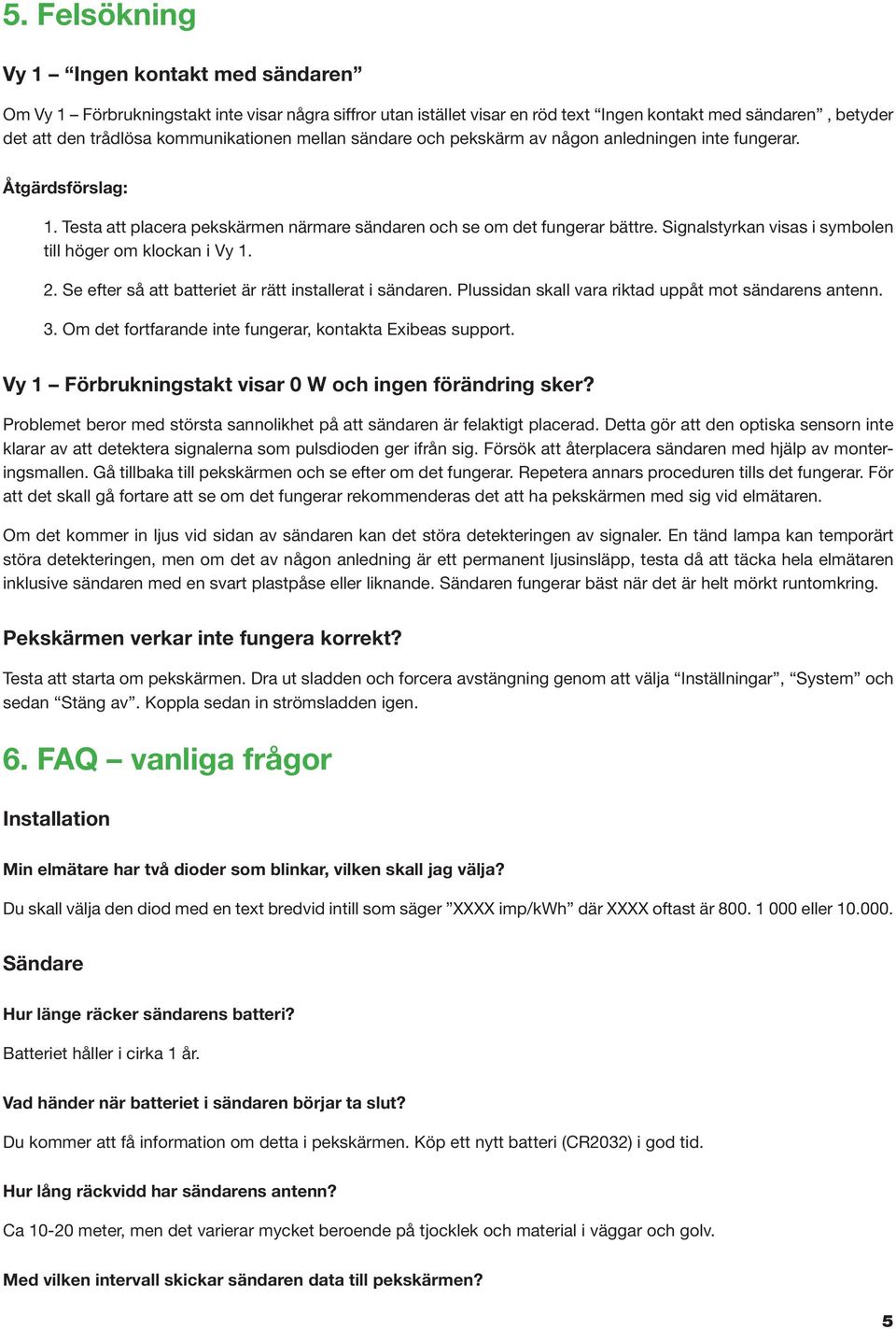 Signalstyrkan visas i symbolen till höger om klockan i Vy 1. 2. Se efter så att batteriet är rätt installerat i sändaren. Plussidan skall vara riktad uppåt mot sändarens antenn. 3.