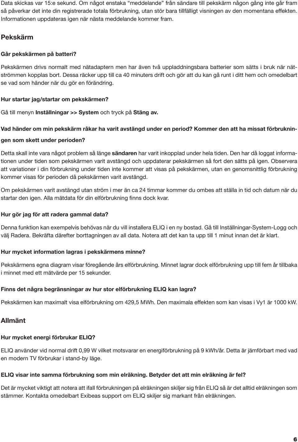 effekten. Informationen uppdateras igen när nästa meddelande kommer fram. Pekskärm Går pekskärmen på batteri?