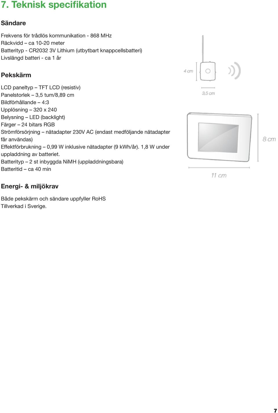 Färger 24 bitars RGB Strömförsörjning nätadapter 230V AC (endast medföljande nätadapter får användas) Effektförbrukning 0,99 W inklusive nätadapter (9 kwh/år).