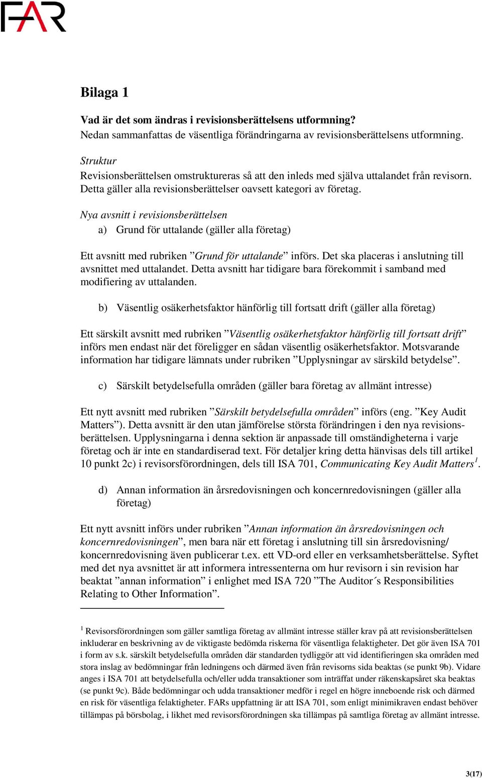 Nya avsnitt i revisionsberättelsen a) Grund för uttalande (gäller alla företag) Ett avsnitt med rubriken Grund för uttalande införs. Det ska placeras i anslutning till avsnittet med uttalandet.