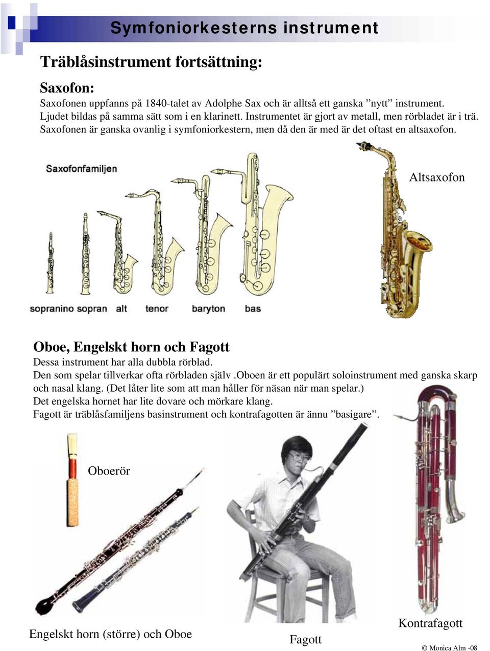 Altsaxofon Oboe, Engelskt horn och Fagott Dessa instrument har alla dubbla rörblad. Den som spelar tillverkar ofta rörbladen själv.
