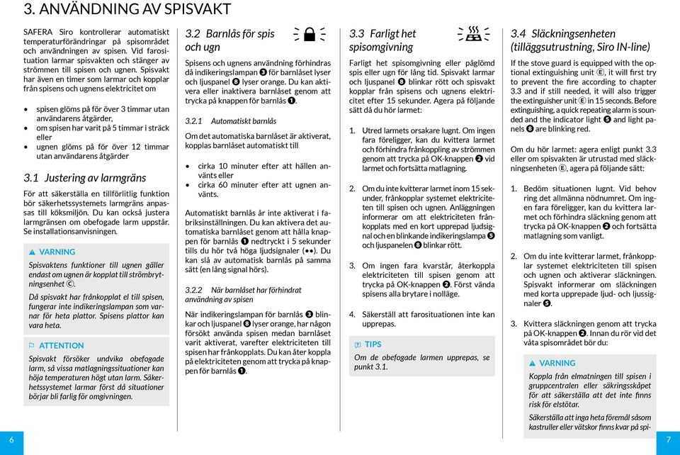 Spisvakt har även en timer som larmar och kopplar från spisens och ugnens elektricitet om spisen glöms på för över 3 timmar utan användarens åtgärder, om spisen har varit på 5 timmar i sträck eller