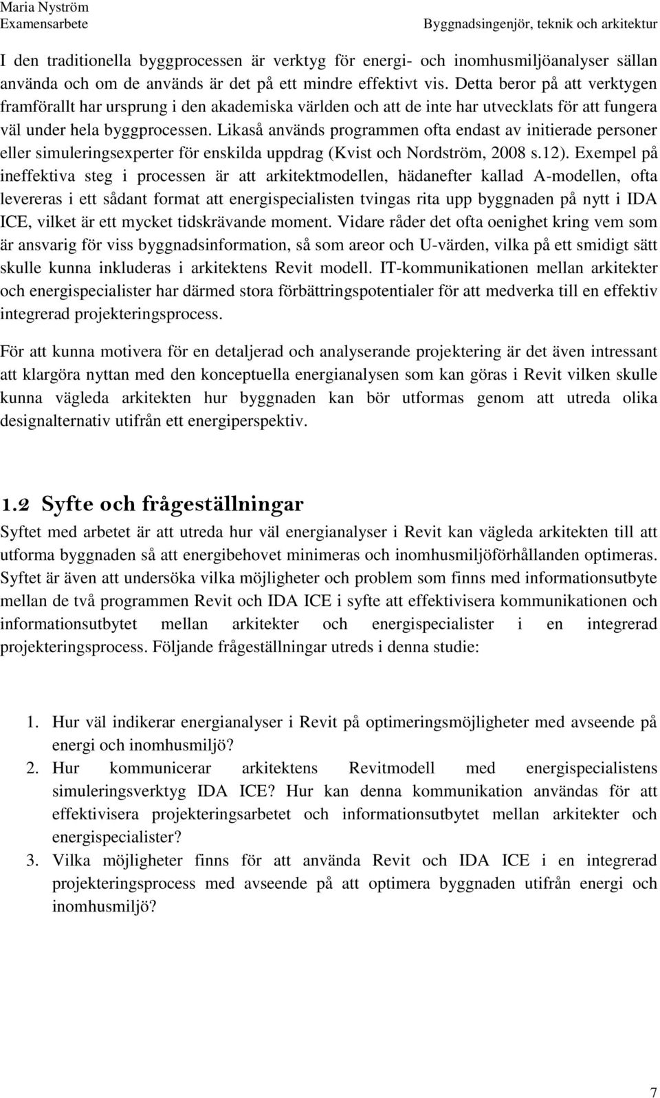 Likaså används programmen ofta endast av initierade personer eller simuleringsexperter för enskilda uppdrag (Kvist och Nordström, 2008 s.12).