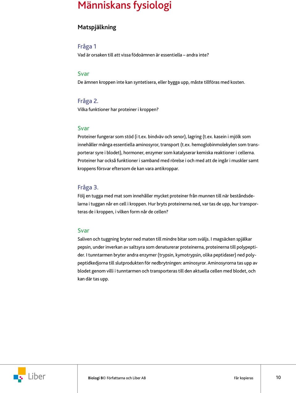 bindväv och senor), lagring (t.ex. kasein i mjölk som innehåller många essentiella aminosyror, transport (t.ex. hemoglobinmolekylen som transporterar syre i blodet), hormoner, enzymer som katalyserar kemiska reaktioner i cellerna.