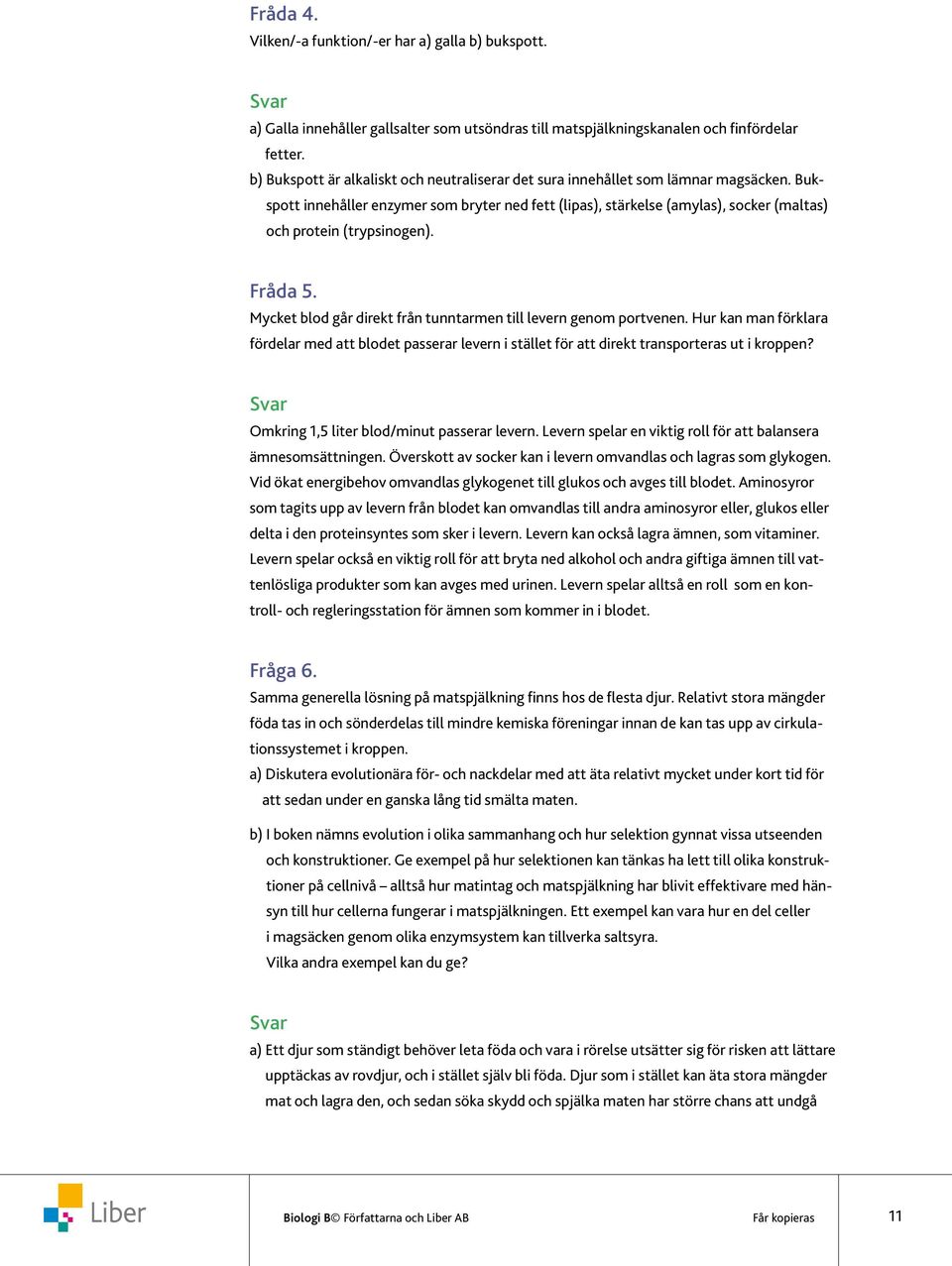 Bukspott innehåller enzymer som bryter ned fett (lipas), stärkelse (amylas), socker (maltas) och protein (trypsinogen). Fråda 5. Mycket blod går direkt från tunntarmen till levern genom portvenen.