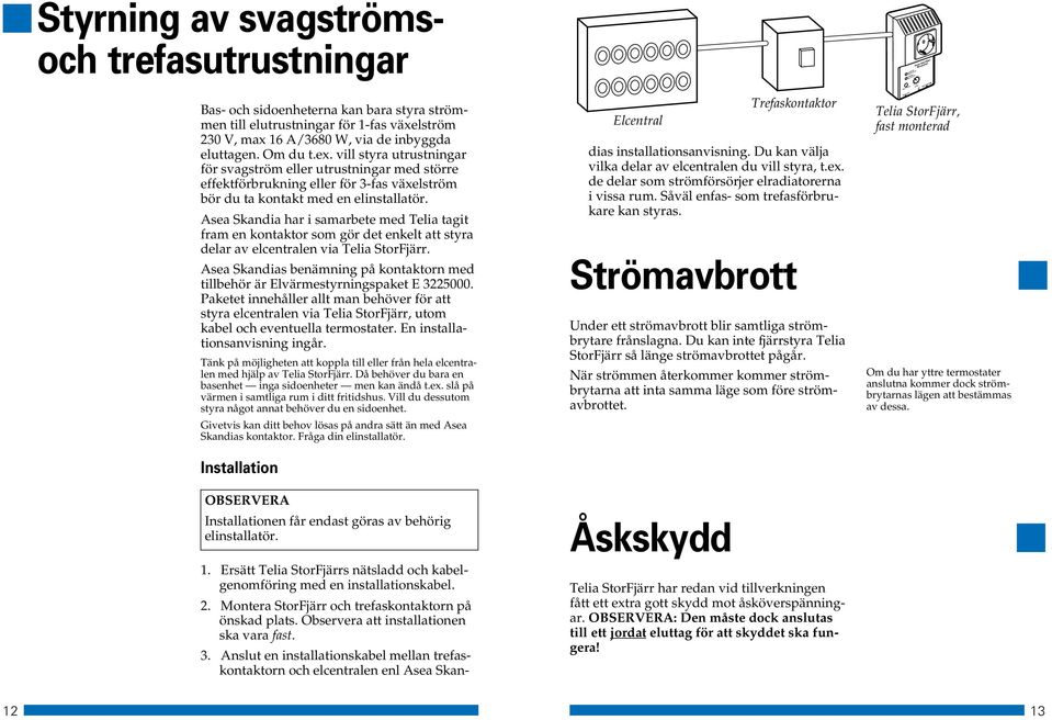 Asea Skandia har i samarbete med Telia tagit fram en kontaktor som gör det enkelt att styra delar av elcentralen via. Asea Skandias benämning på kontaktorn med tillbehör är Elvärmestyrningspaket E 3.