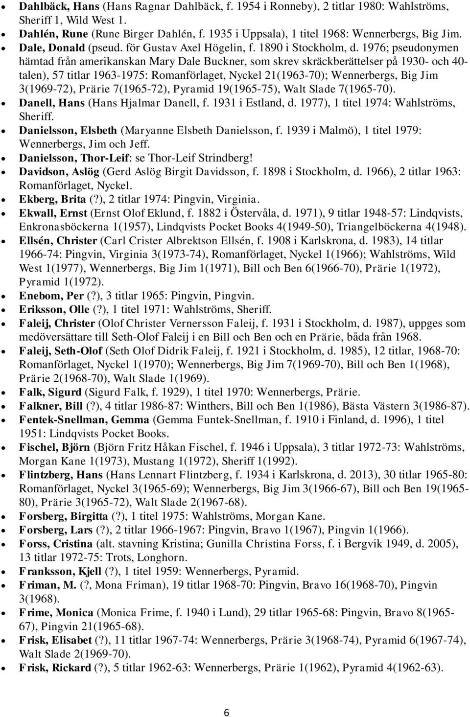 1976; pseudonymen hämtad från amerikanskan Mary Dale Buckner, som skrev skräckberättelser på 1930- och 40- talen), 57 titlar 1963-1975: Romanförlaget, Nyckel 21(1963-70); Wennerbergs, Big Jim