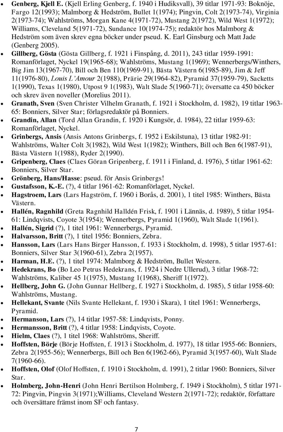 2(1972), Wild West 1(1972); Williams, Cleveland 5(1971-72), Sundance 10(1974-75); redaktör hos Malmborg & Hedström som även skrev egna böcker under pseud. K.