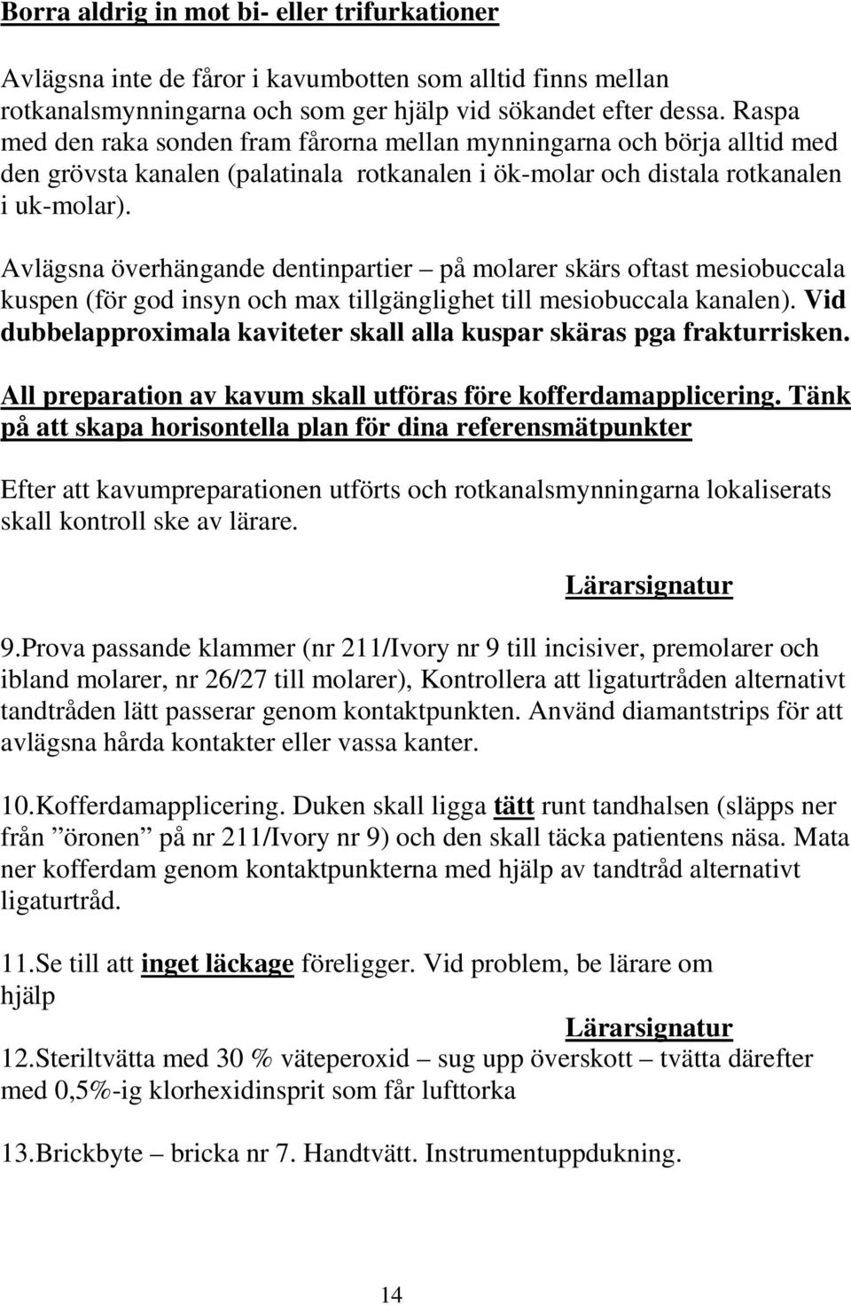 Avlägsna överhängande dentinpartier på molarer skärs oftast mesiobuccala kuspen (för god insyn och max tillgänglighet till mesiobuccala kanalen).