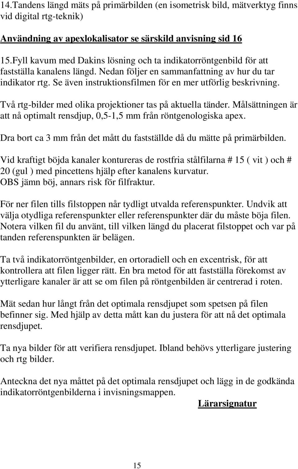 Se även instruktionsfilmen för en mer utförlig beskrivning. Två rtg-bilder med olika projektioner tas på aktuella tänder.