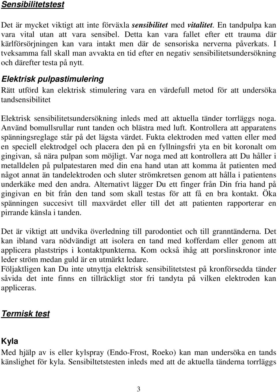 I tveksamma fall skall man avvakta en tid efter en negativ sensibilitetsundersökning och därefter testa på nytt.